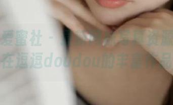 IMiss爱蜜社 – 最新网袜写真资源大揭秘,尽在逗逗doudou的丰富作品中!