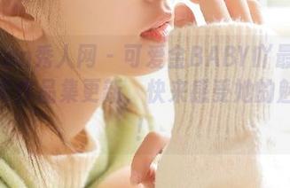 Xiuren秀人网 – 可爱金BABY吖最新浴缸写真作品集更新，快来感受她的魅力吧！